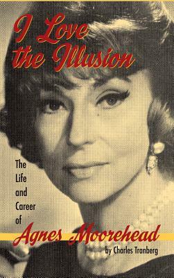 I Love the Illusion: The Life and Career of Agnes Moorehead, 2nd edition (hardback) by Charles Tranberg