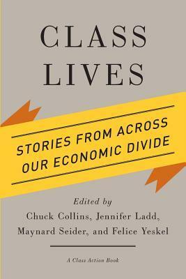 Class Lives: Stories from Across Our Economic Divide by Maynard Seider, Felice Yeskel, Jennifer Ladd, Chuck Collins