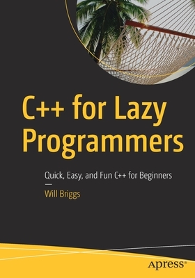 C++ for Lazy Programmers: Quick, Easy, and Fun C++ for Beginners by Will Briggs
