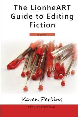 The LionheART Guide To Editing Fiction: UK Edition by Karen Perkins, Lionheart Publishing House