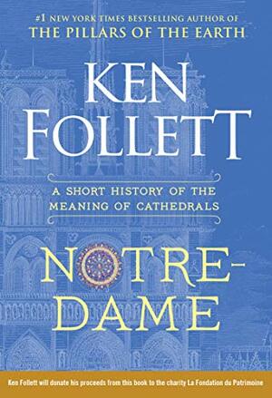 Notre-Dame: A Short History of the Meaning of Cathedrals by Ken Follett