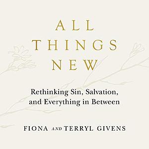 All Things New: Rethinking Sin, Salvation, and Everything in Between by Fiona Givens, Terryl Givens