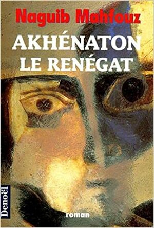 Akhénaton le renégat by Naguib Mahfouz, France Meyer