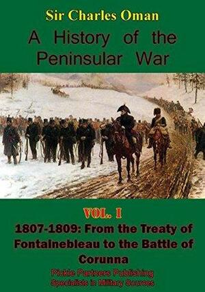 A History of the Peninsular War 1807-1809: From the Treaty of Fontainebleau to the Battle of Corunna Illustrated Edition by Charles William Chadwick Oman