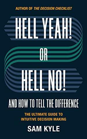 Hell Yeah! or Hell No! And How to Tell the Difference: The Ultimate Guide to Intuitive Decision Making by Sam Kyle