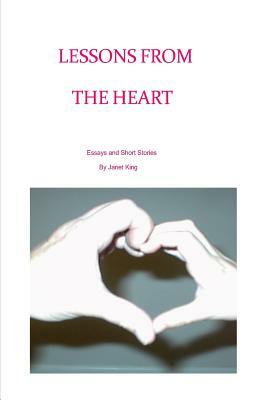 Lessons From The Heart: Essays and Poems Written by Janet King by Janet King