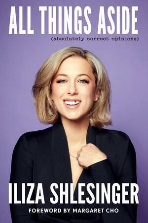 All Things Aside: Absolutely Correct Opinions by Iliza Shlesinger
