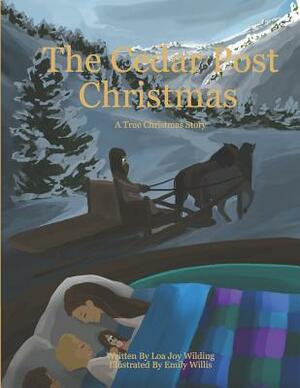 The Cedar Post Christmas: A True Christmas Story by Loa Joy Wilding