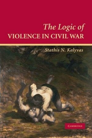 The Logic of Violence in Civil War by Stathis N. Kalyvas
