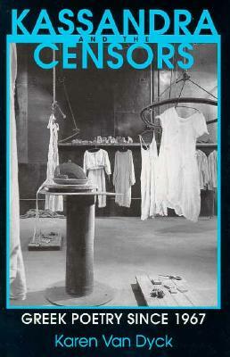 Kassandra and the Censors: Greek Poetry Since 1967 by Karen Van Dyck