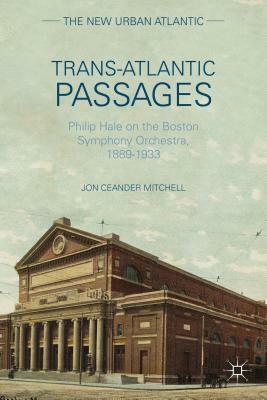 Trans-Atlantic Passages: Philip Hale on the Boston Symphony Orchestra, 1889-1933 by J. Mitchell