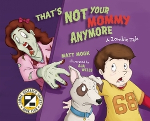 That's Not Your Mommy Anymore: A Zombie Tale by Matt Mogk, Aja Wells