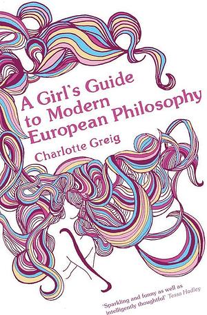 A Girl's Guide to Modern European Philosophy: A Novel by Charlotte Greig, Charlotte Greig