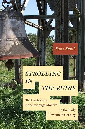 Strolling in the Ruins: The Caribbean's Non-sovereign Modern in the Early Twentieth Century by Faith Smith
