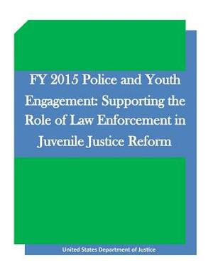 FY 2015 Police and Youth Engagement: Supporting the Role of Law Enforcement in Juvenile Justice Reform by United States Department of Justice