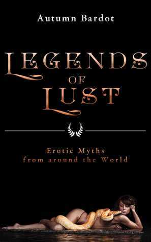 Legends of Lust: Erotic Myths from around the World by Autumn Bardot