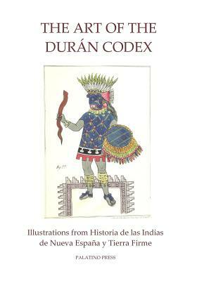 The Art of the Duran Codex: Illustrations from Historia de las Indias de Nueva Espana y Tierra Firme by Palatino Press