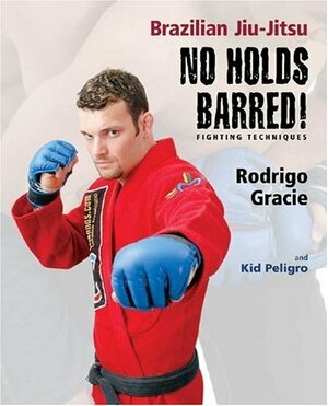 Brazilian Jiu-Jitsu No Holds Barred! Fighting Techniques by Kid Peligro, Rodrigo Gracie