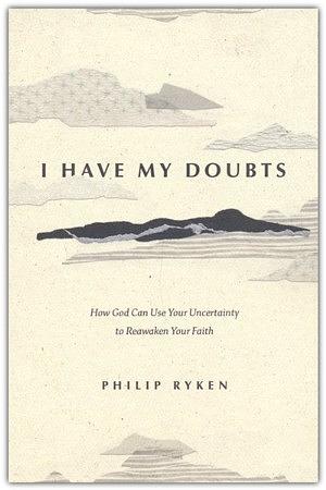 I Have My Doubts: How God Can Use Your Uncertainty to Reawaken Your Faith by Philip Graham Ryken