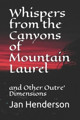 Whispers from the Canyons of Mountain Laurel: and Other Outre' Dimensions by Jan Alan Henderson