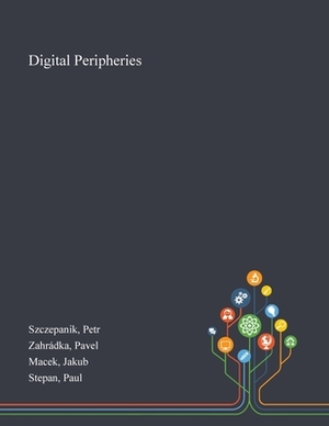 Digital Peripheries by Jakub Macek, Pavel Zahrádka, Petr Szczepanik