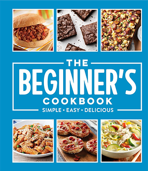 The Beginner's Cookbook: Simple - Easy - Delicious by Publications International Ltd.