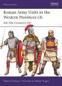 Roman Army Units in the Western Provinces (3): 4th–5th Centuries AD by Raffaele D’Amato