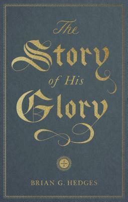 The Story of His Glory by Brian G. Hedges
