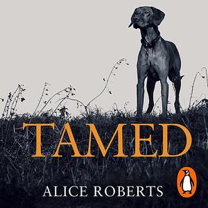 Tamed: Ten Species That Changed Our World by Alice Roberts