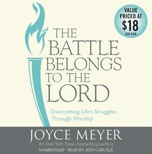 The Battle Belongs to the Lord: Overcoming Life's Struggles Through Worship by Joyce Meyer