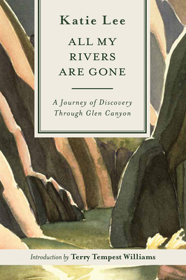 All My Rivers Are Gone: A Journey of Discovery Through Glen Canyon by Katie Lee