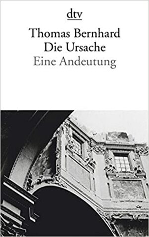 Die Ursache: Eine Andeutung (Autobiography #1) by Thomas Bernhard