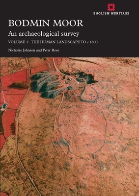 Bodmin Moor: An Archaeological Survey: Volume 1, Volume 1: The Human Landscape to C 1860 by Peter Rose, Nicholas Johnson