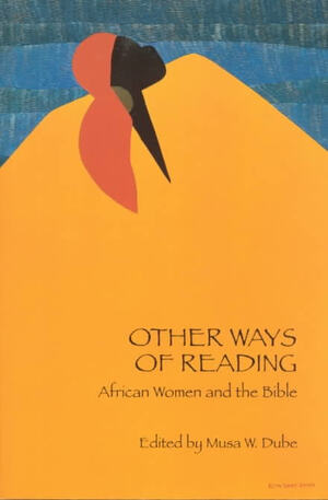 Other Ways of Reading: African Women and the Bible by Musa W. Dube, Musa W. Dube Shomanah