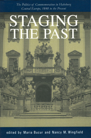 Staging the Past: The Politics of Commemoration in Habsburg Central Europe, 1848 to the Present (Central European Studies) by Nancy Meriwether Wingfield, Maria Bucur