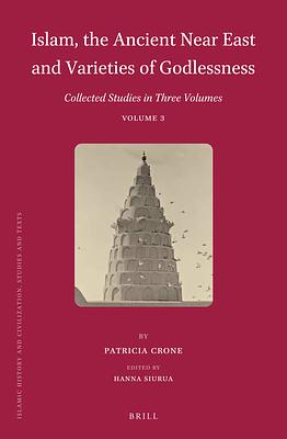 Islam, the Ancient Near East and Varieties of Godlessness: Collected Studies in Three Volumes, Volume 3 by Patricia Crone, Hanna Siurua
