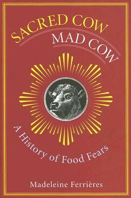 Sacred Cow, Mad Cow: A History of Food Fears by Madeleine Ferrières