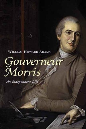 Gouverneur Morris: An Independent Life by William Howard Adams