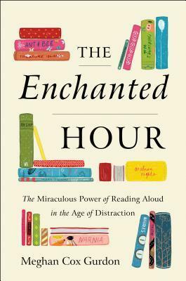 The Enchanted Hour: The Miraculous Power of Reading Aloud in the Age of Distraction by Meghan Cox Gurdon