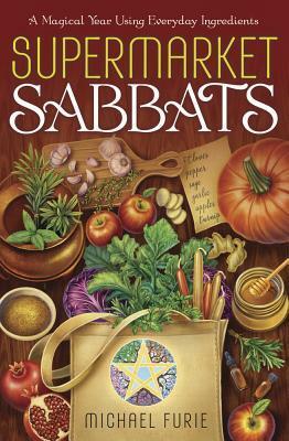 Supermarket Sabbats: A Magical Year Using Everyday Ingredients by Michael Furie