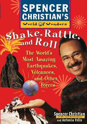 Shake, Rattle, and Roll: The World's Most Amazing Volcanoes, Earthquakes, and Other Forces by Spencer Christian, Antonia Felix