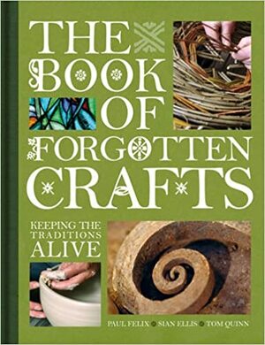 The Book of Forgotten Crafts: Keeping the Traditions Alive by Paul Felix