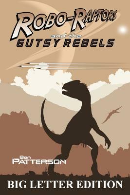 Robo-Raptors and the Gutsy Rebels: Big Letter Edition by Ben Patterson