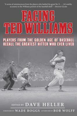 Facing Ted Williams: Players from the Golden Age of Baseball Recall the Greatest Hitter Who Ever Lived by 