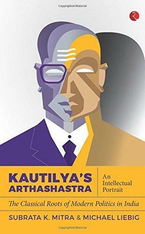 Kautilya's Arthashastra: An Intellectual Portrait: The Classical Roots of Modern Politics in India by Chanakya, Subrata K. Mitra, Michael Liebig