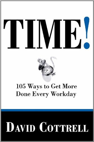 Time!: 105 Ways to Get More Done Every Workday by David Cottrell