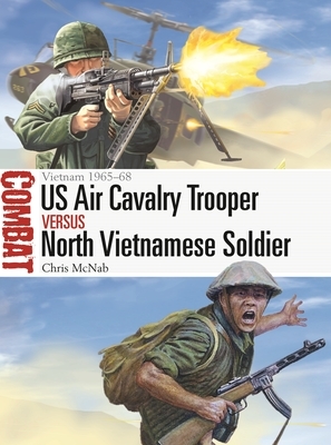 Us Air Cavalry Trooper Vs North Vietnamese Soldier: Vietnam 1965-68 by Chris McNab