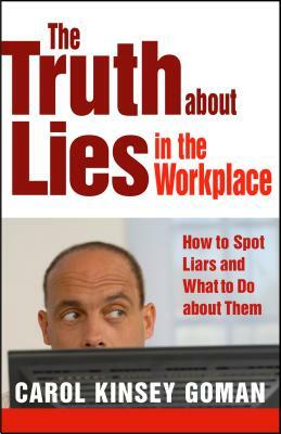 The Truth about Lies in the Workplace: How to Spot Liars and What to Do about Them by Carol Goman