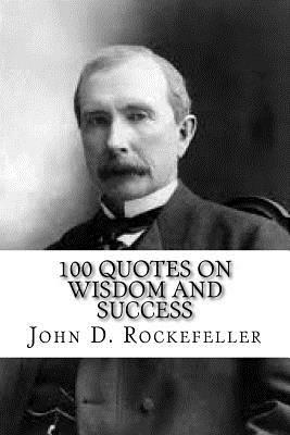 John D. Rockefeller: 100 Quotes on Wisdom and Success by Max Wall, John D. Rockefeller