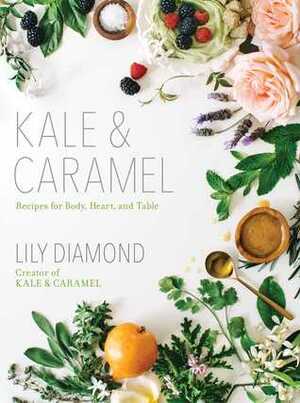 Kale & Caramel: Recipes for Body, Heart, and Table by Lily Diamond